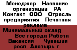 Менеджер › Название организации ­ РА Контакт, ООО › Отрасль предприятия ­ Печатная реклама › Минимальный оклад ­ 20 000 - Все города Работа » Вакансии   . Чувашия респ.,Алатырь г.